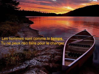 Les hommes sont comme le  temps.  Tu ne peux rien faire pour le changer. 