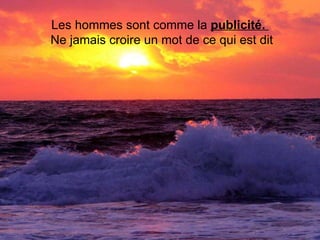 Les hommes sont comme la  publicité.    Ne jamais croire un mot de ce qui est dit 