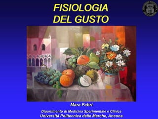 FISIOLOGIA
      DEL GUSTO




                 Mara Fabri
Dipartimento di Medicina Sperimentale e Clinica
Università Politecnica delle Marche, Ancona
 