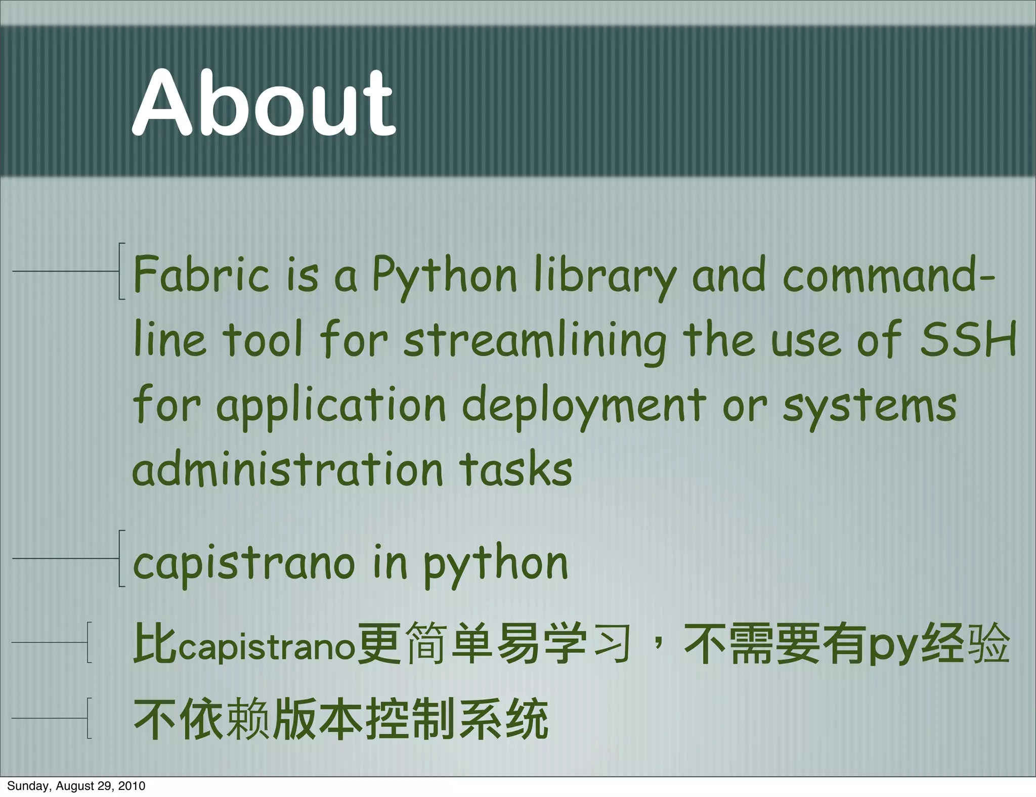 About
                    Fabric is a Python library and command-
                    line tool for streamlining the use of SSH
                    for application deployment or systems
                    administration tasks

                    capistrano in python
                                  单   学                 经
                                      统
Sunday, August 29, 2010
 