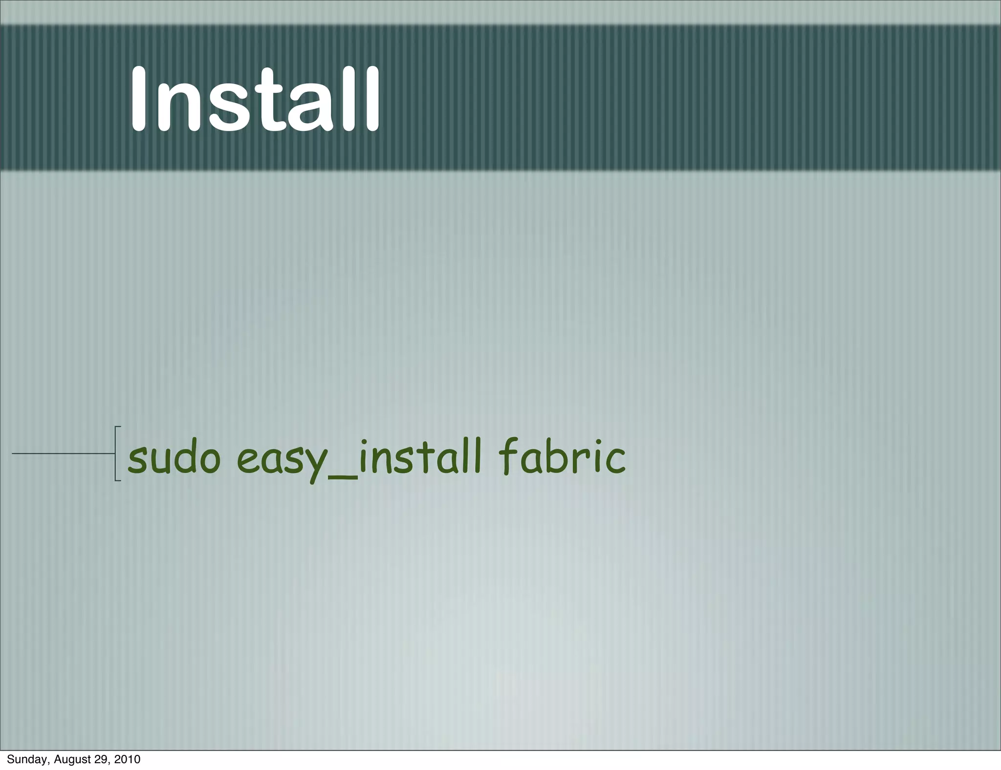 Install


                    sudo easy_install fabric




Sunday, August 29, 2010
 