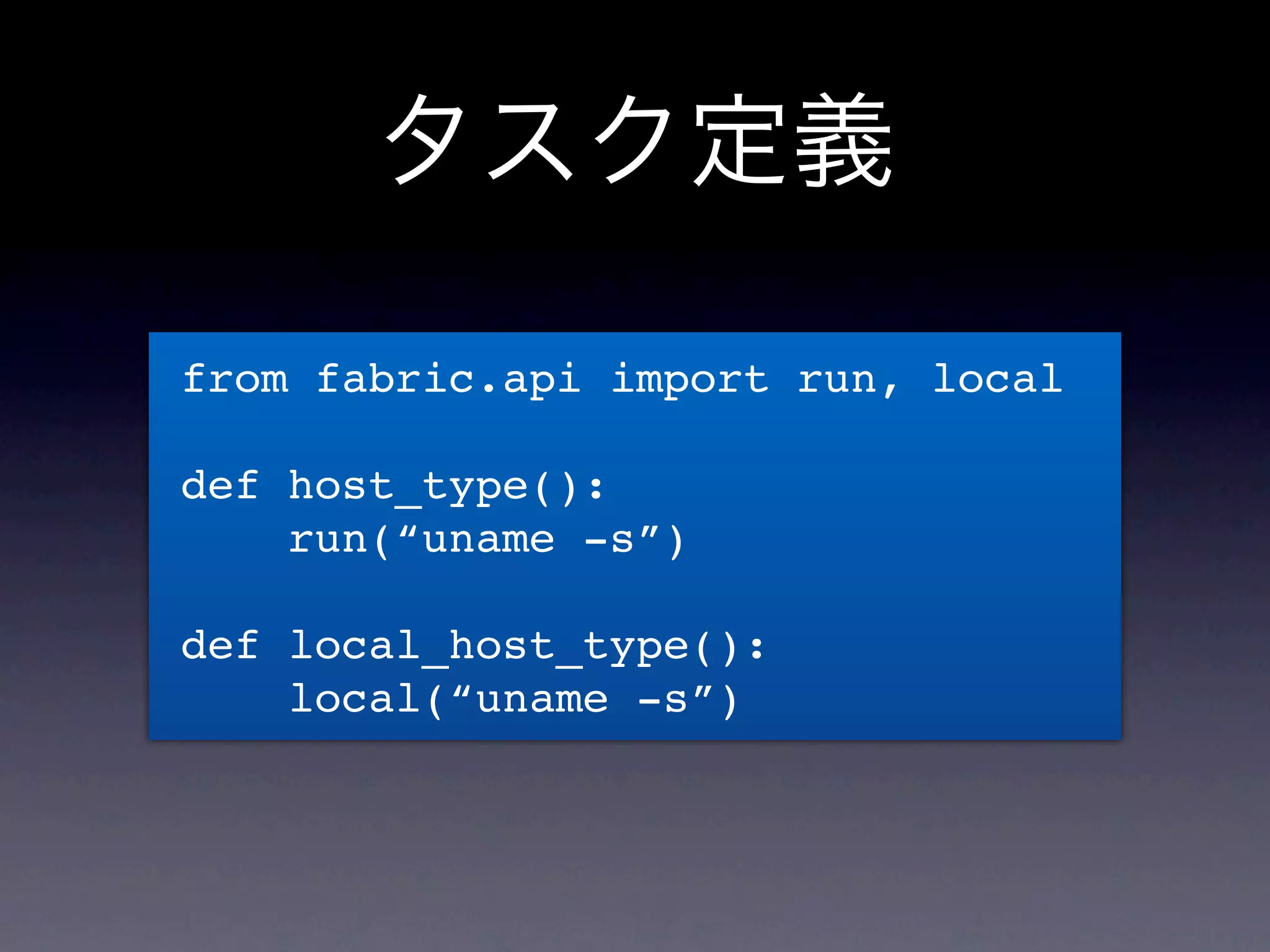 タスク定義

from fabric.api import run, local

def host_type():
    run(“uname -s”)

def local_host_type():
    local(“uname -s”)
 