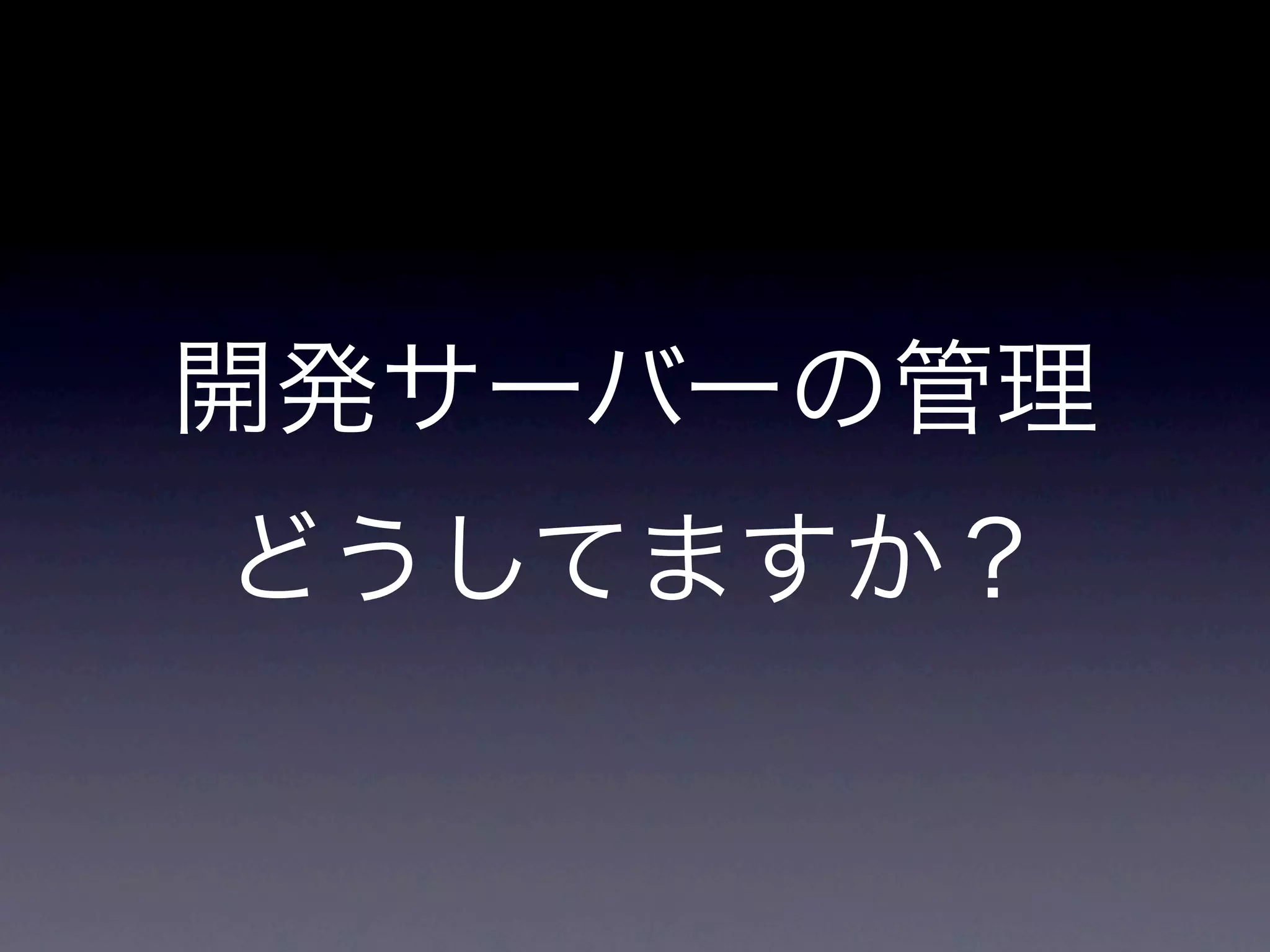開発サーバーの管理
どうしてますか？
 