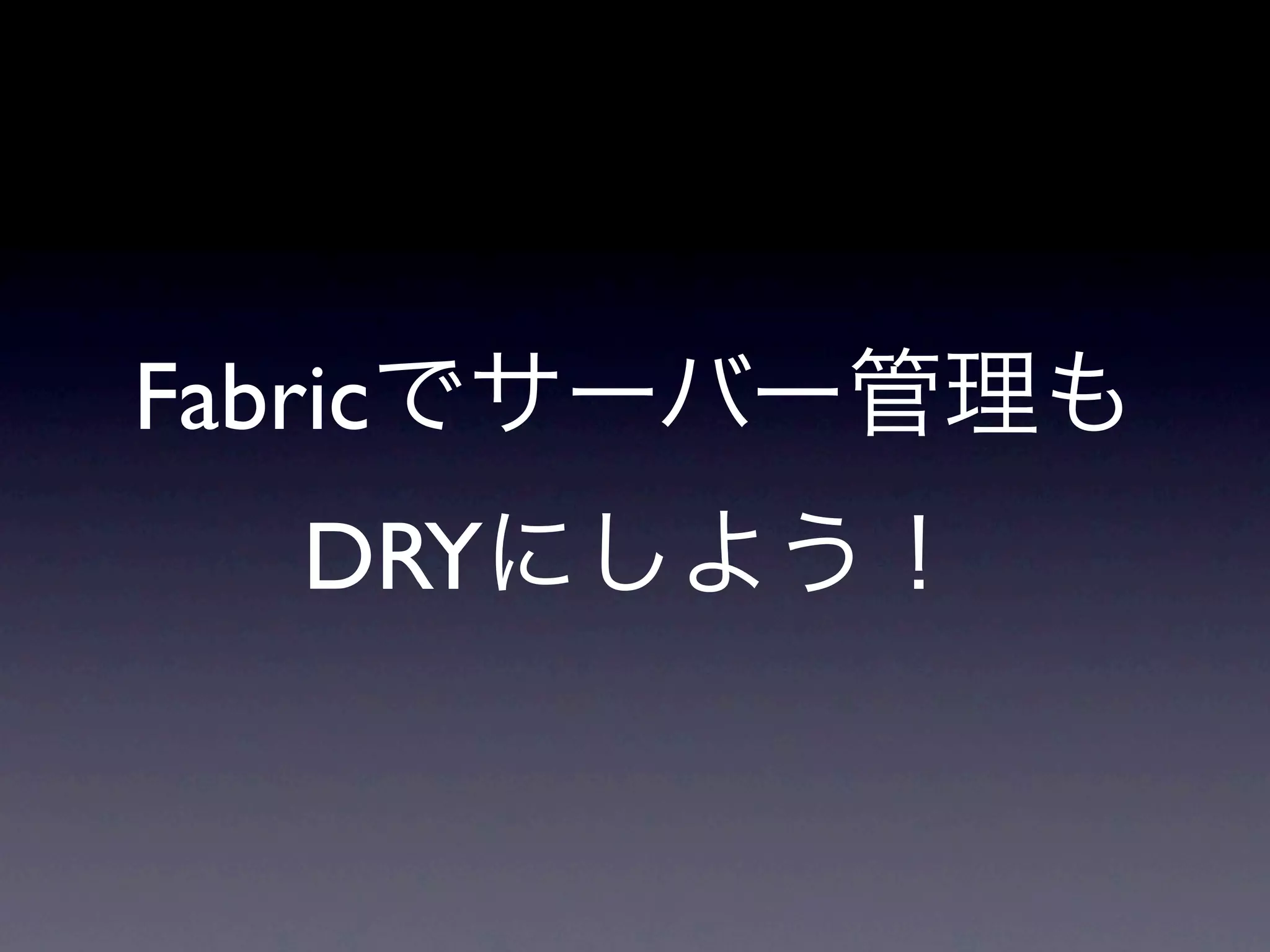 Fabricでサーバー管理も
  DRYにしよう！
 