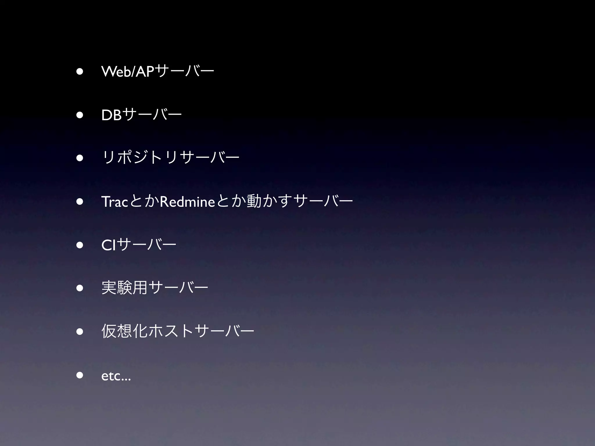 •   Web/APサーバー


•   DBサーバー

•   リポジトリサーバー


•   TracとかRedmineとか動かすサーバー


•   CIサーバー

•   実験用サーバー


•   仮想化ホストサーバー


•   etc...
 