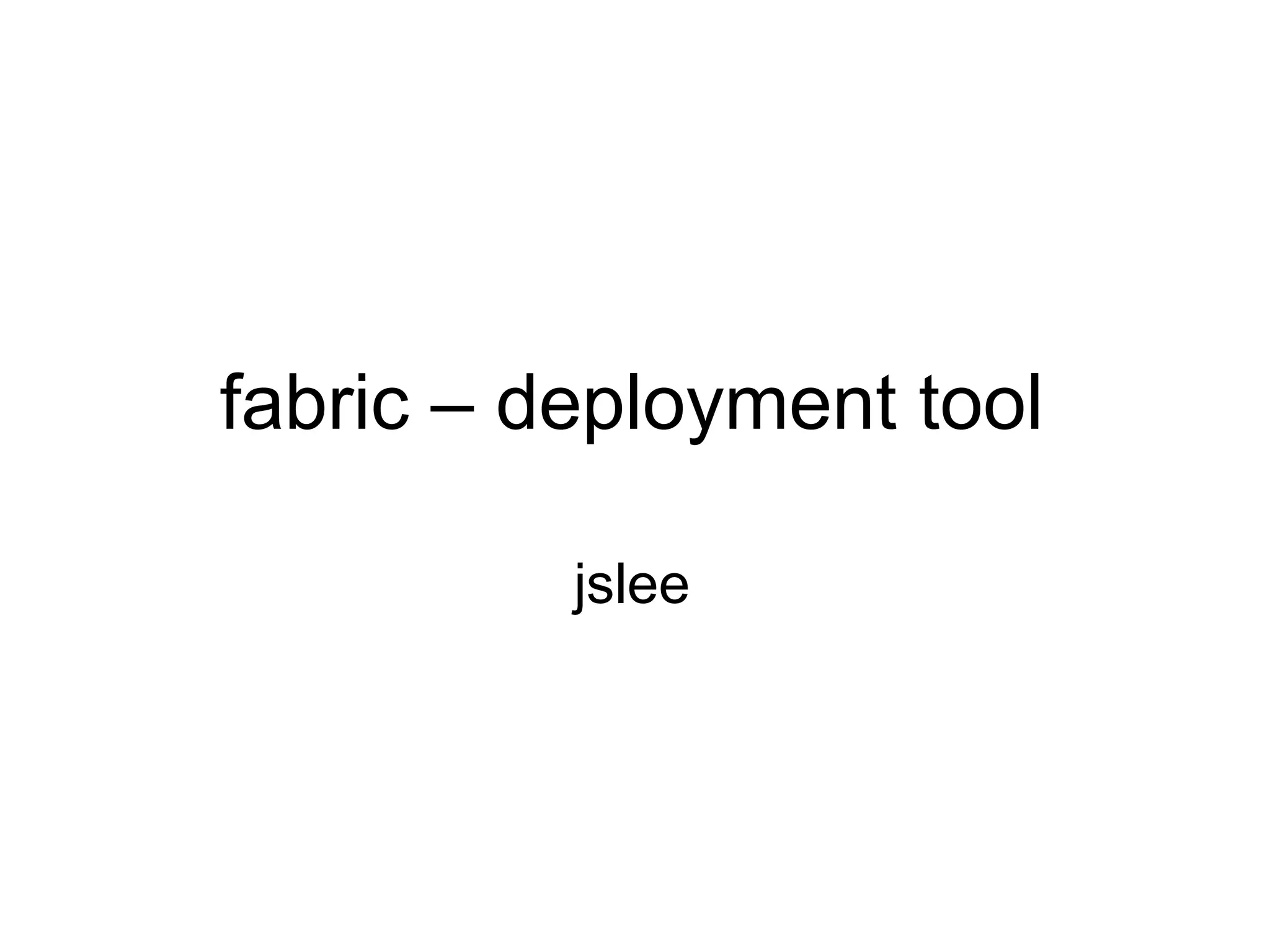 fabric – deployment tool
jslee
 