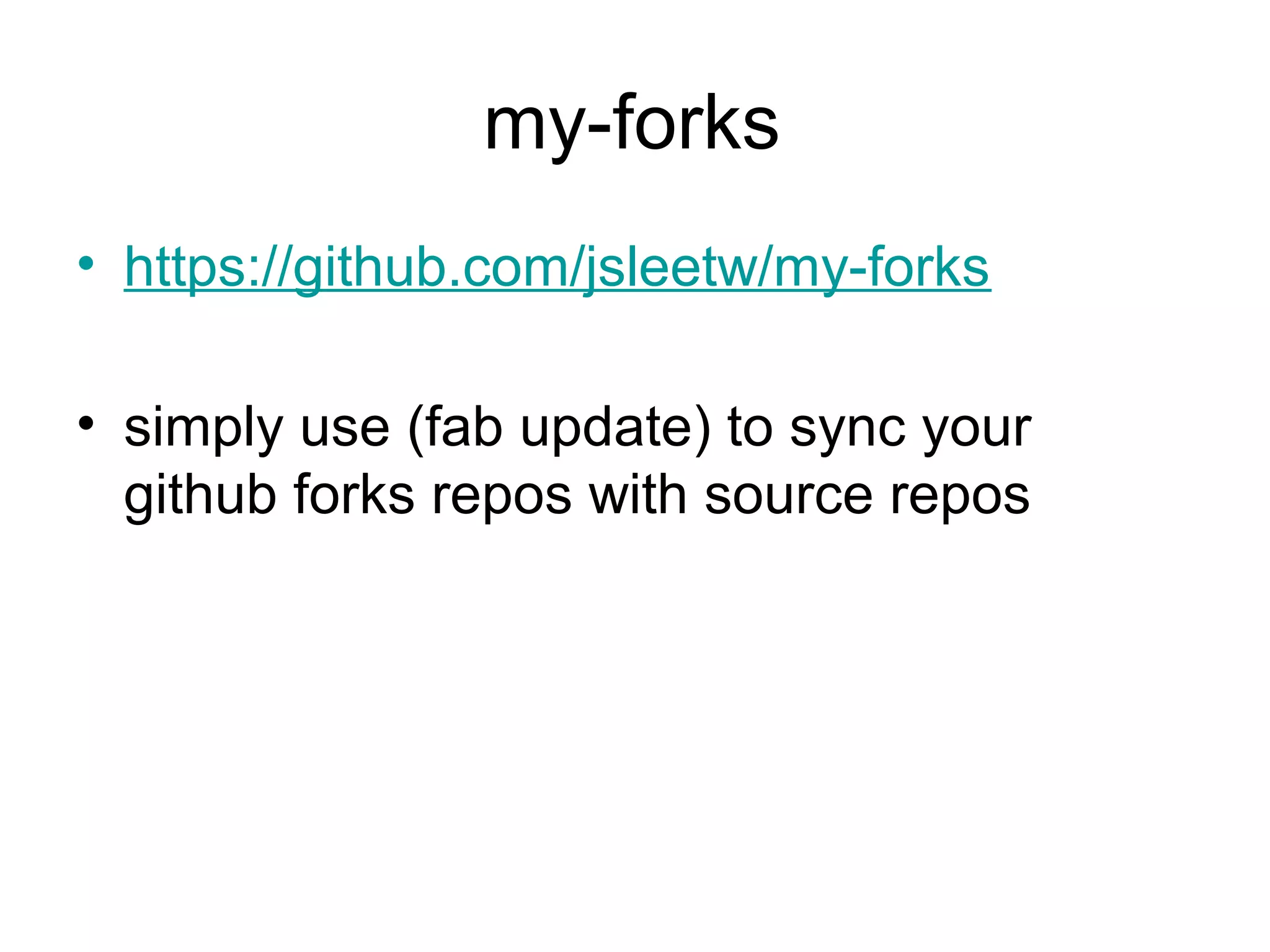 my-forks
• https://github.com/jsleetw/my-forks
• simply use (fab update) to sync your
github forks repos with source repos
 