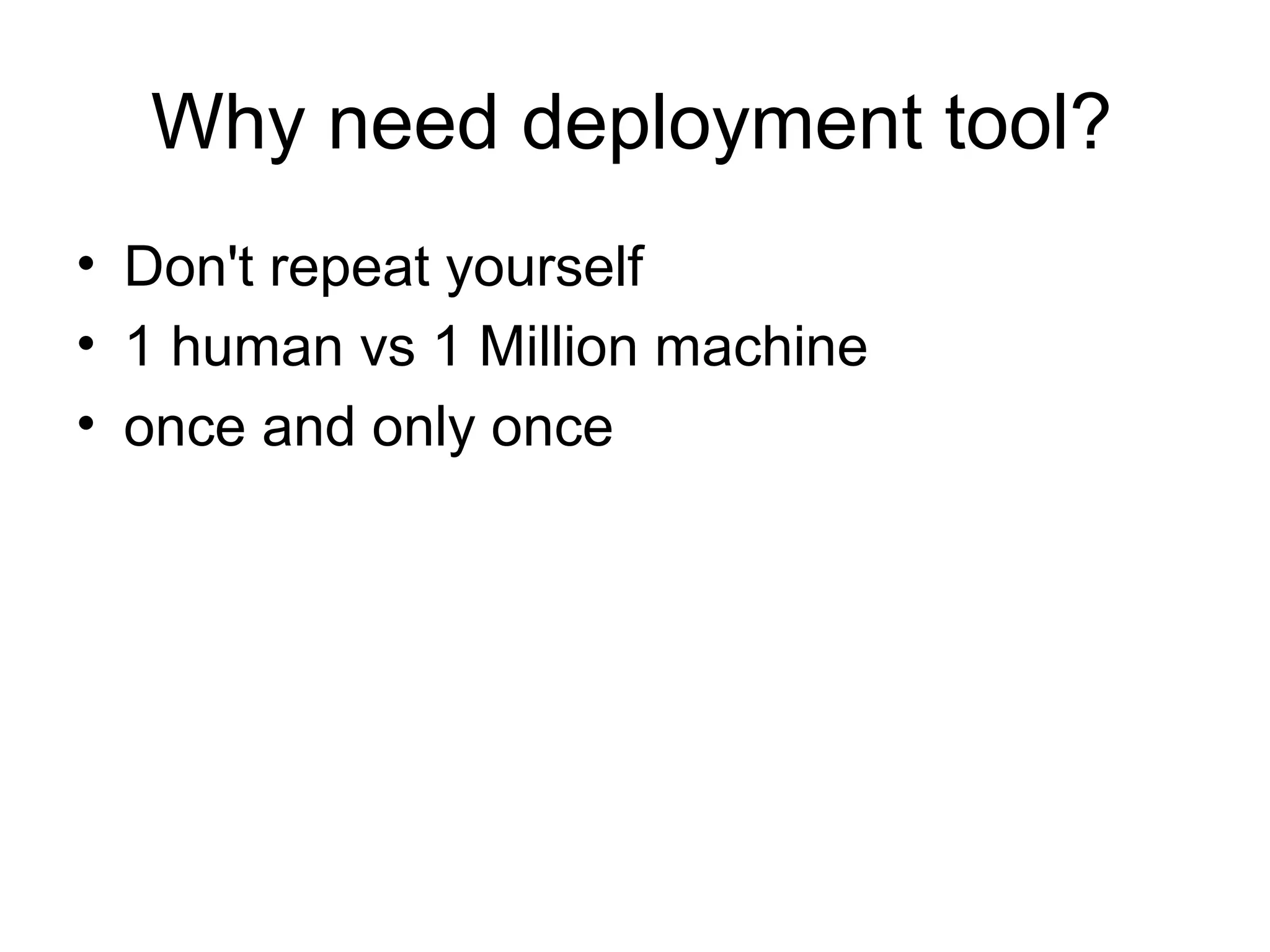 Why need deployment tool?
• Don't repeat yourself
• 1 human vs 1 Million machine
• once and only once
 