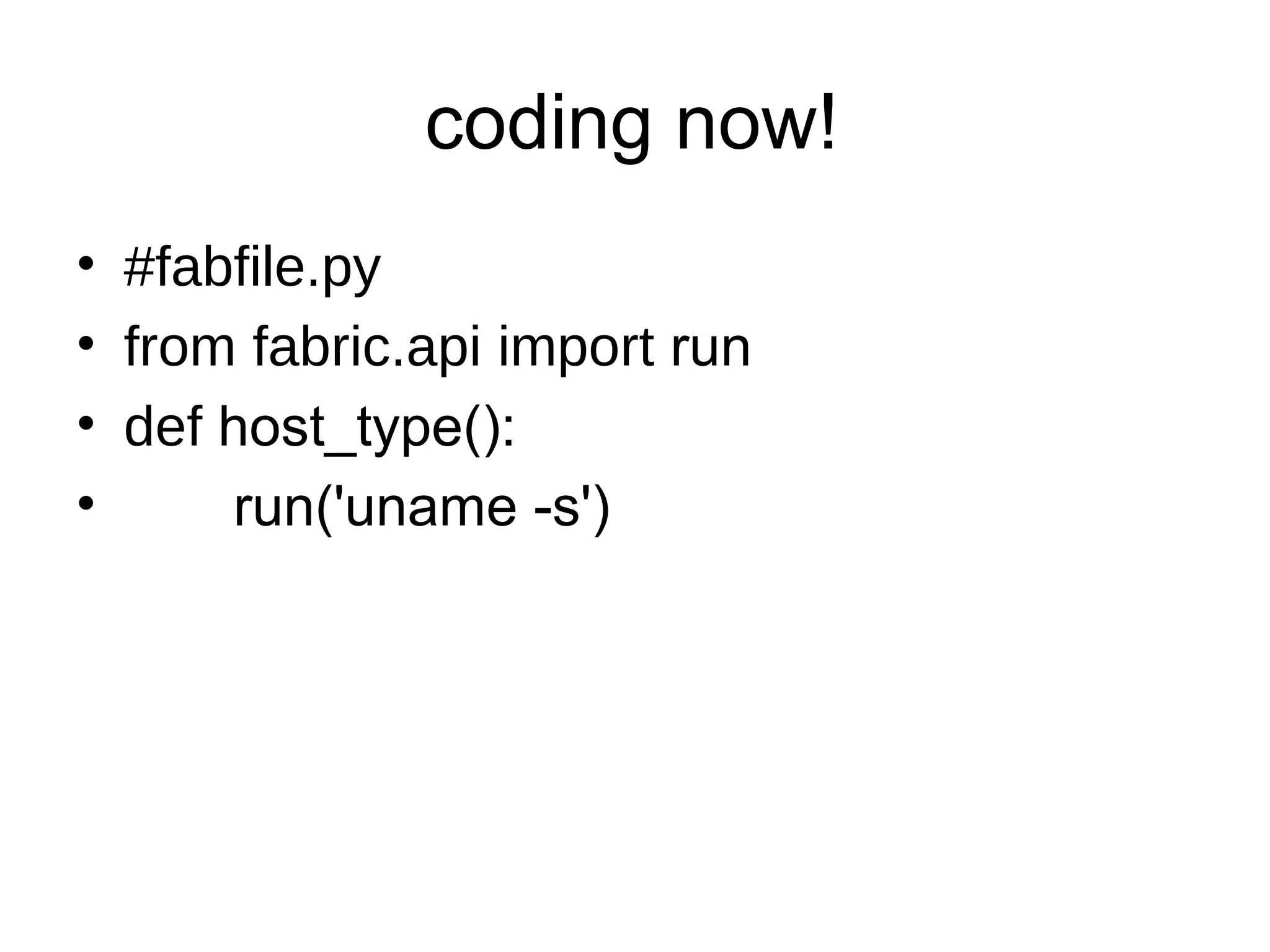 coding now!
• #fabfile.py
• from fabric.api import run
• def host_type():
• run('uname -s')
 