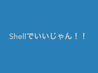 Shellでいいじゃん！！
 