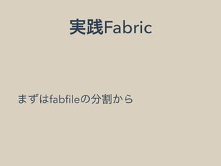 実践Fabric
まずはfabﬁleの分割から
 