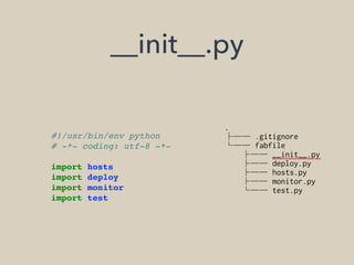 .
├── .gitignore
└── fabfile
├── __init__.py
├── deploy.py
├── hosts.py
├── monitor.py
└── test.py
__init__.py
#!/usr/bin/env python
# -*- coding: utf-8 -*-
import hosts
import deploy
import monitor
import test
 