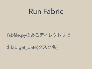 Run Fabric
fabﬁle.pyのあるディレクトリで
$ fab get_date(タスク名)
 