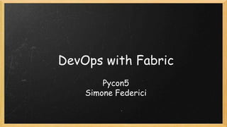 DevOps with Fabric
Pycon5
Simone Federici
 