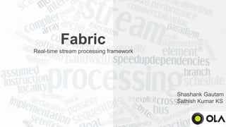 Fabric
Real-time stream processing framework
Shashank Gautam
Sathish Kumar KS
 
