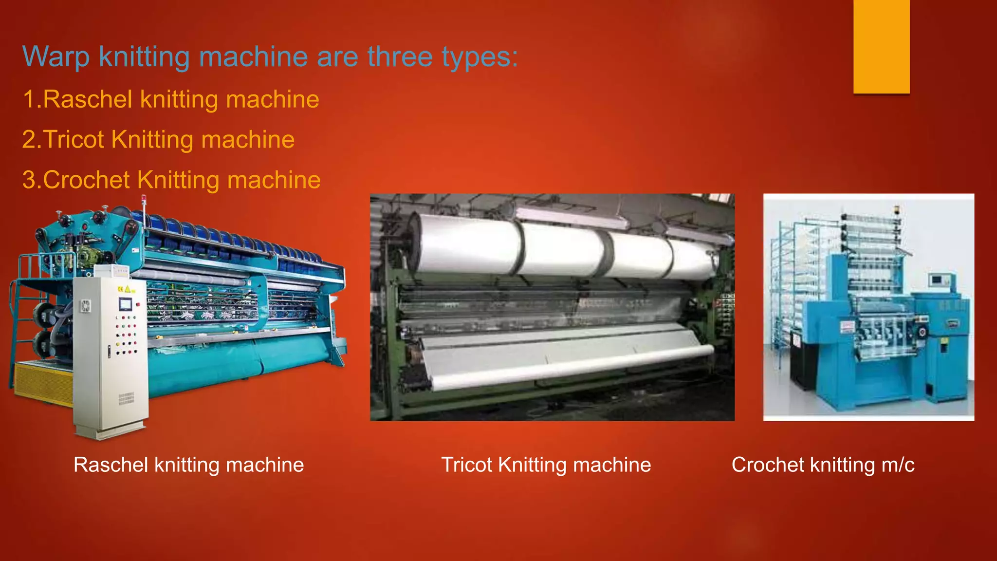 Warp knitting machine are three types:
1.Raschel knitting machine
2.Tricot Knitting machine
3.Crochet Knitting machine
Raschel knitting machine Tricot Knitting machine Crochet knitting m/c
 