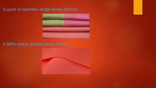 2.Lycra or spandex single jersey fabrics:
3.100% cotton double jersey fabrics:
 