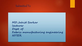 Submitted To
MD.Jahid Sarkar
lecturer
Dept. of
Fabric manufacturing engineering
NITER
 
