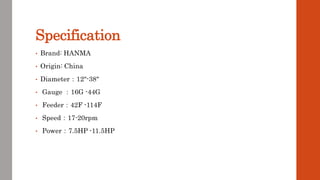 Specification
• Brand: HANMA
• Origin: China
• Diameter：12"-38"
• Gauge ：16G -44G
• Feeder：42F -114F
• Speed：17-20rpm
• Power：7.5HP -11.5HP
 
