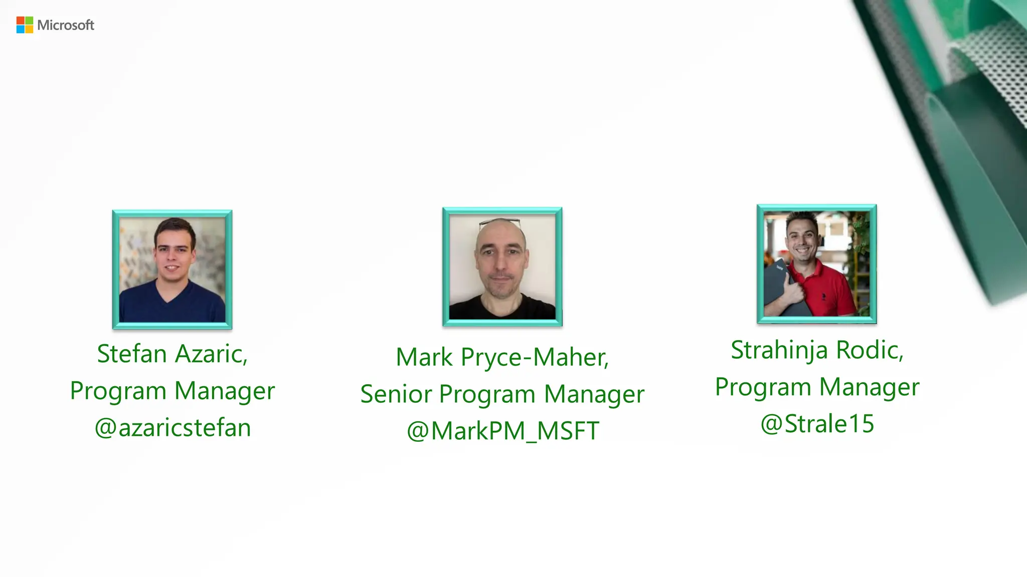 Stefan Azaric,
Program Manager
@azaricstefan
Mark Pryce-Maher,
Senior Program Manager
@MarkPM_MSFT
Strahinja Rodic,
Program Manager
@Strale15
 