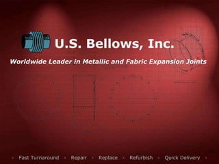 U.S. Bellows, Inc. Worldwide Leader in Metallic and Fabric Expansion Joints ▫  Fast Turnaround  ▫  Repair  ▫  Replace  ▫  Refurbish  ▫  Quick Delivery  ▫ 