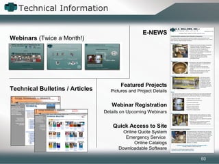 Technical Information
Featured Projects
Pictures and Project Details
Webinar Registration
Details on Upcoming Webinars
Quick Access to Site
Online Quote System
Emergency Service
Online Catalogs
Downloadable Software
E-NEWS
Webinars (Twice a Month!)
Technical Bulletins / Articles
60
 