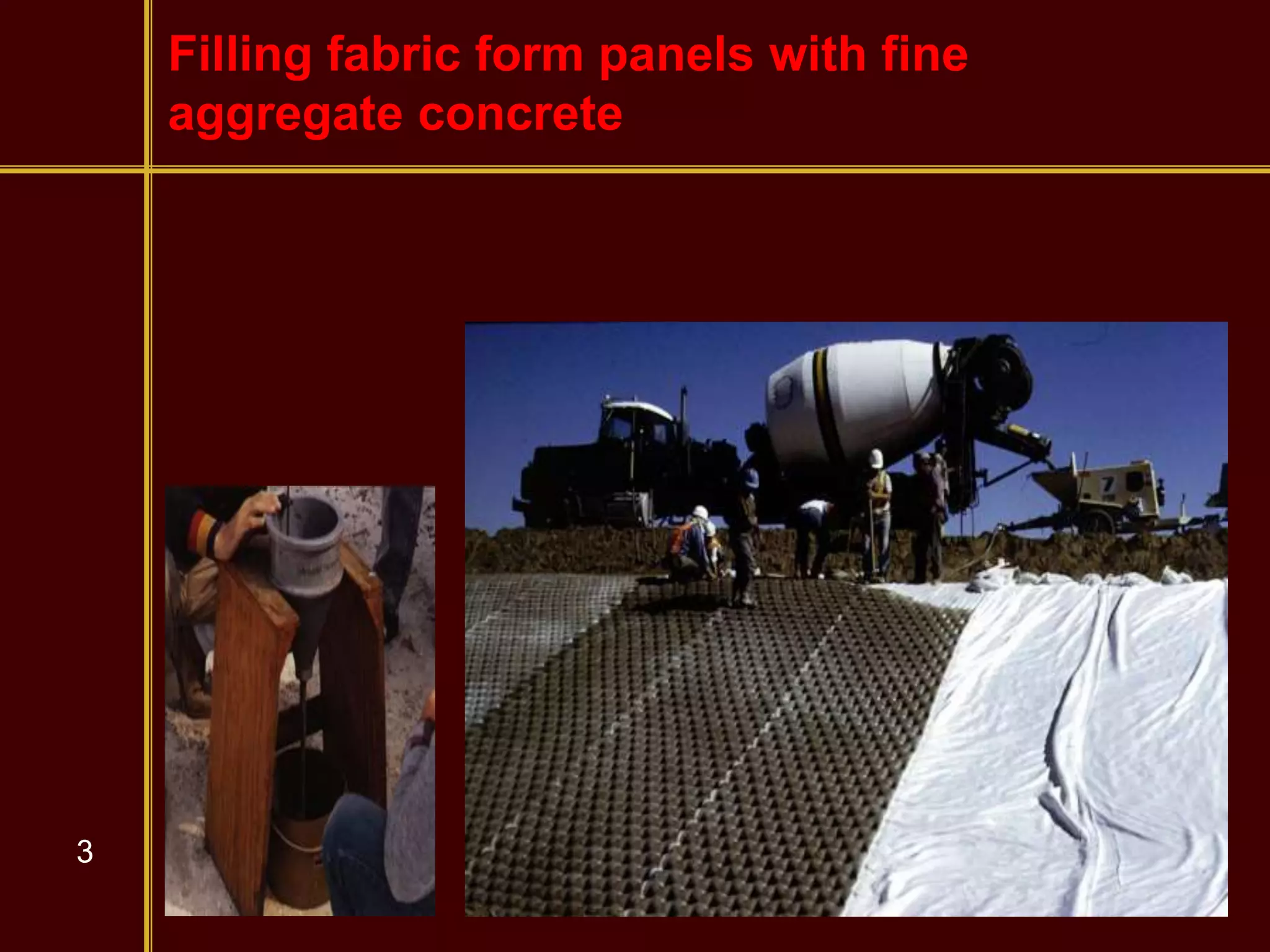 3
Filling fabric form panels with fine
aggregate concrete
 