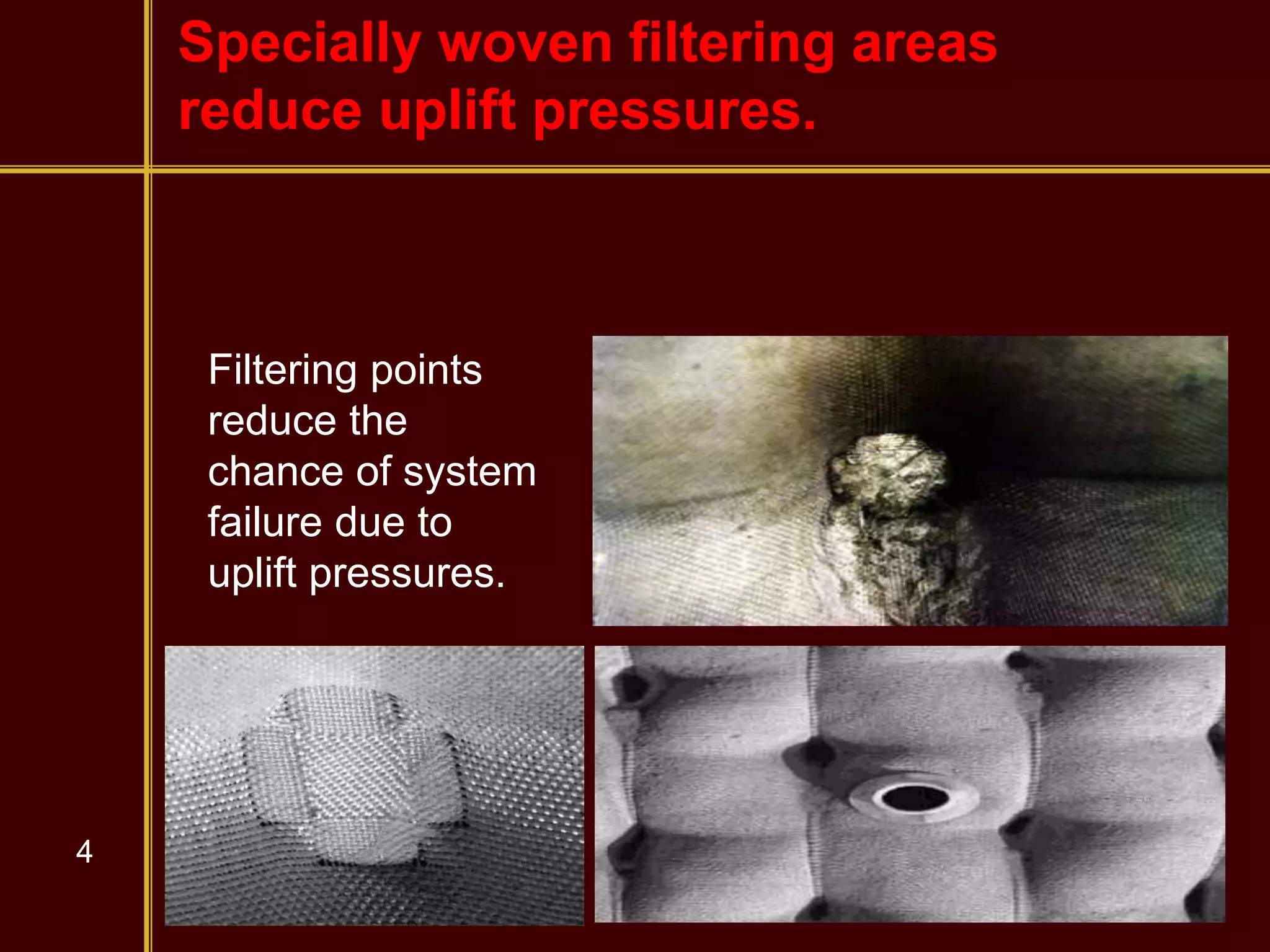 4
Specially woven filtering areas
reduce uplift pressures.
Filtering points
reduce the
chance of system
failure due to
uplift pressures.
 