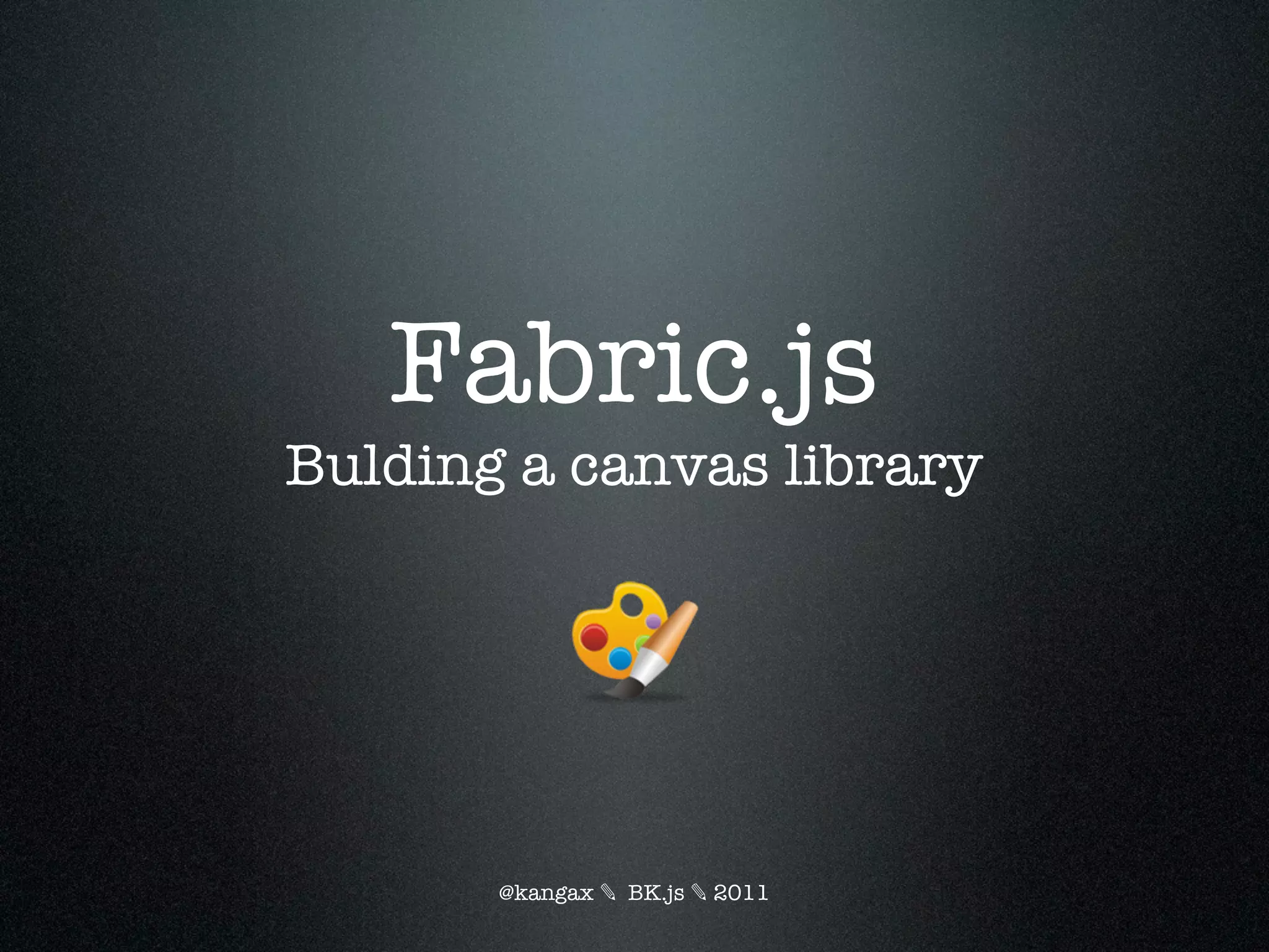 Fabric.js
Bulding a canvas library




       @kangax ✎ BK.js ✎ 2011
 