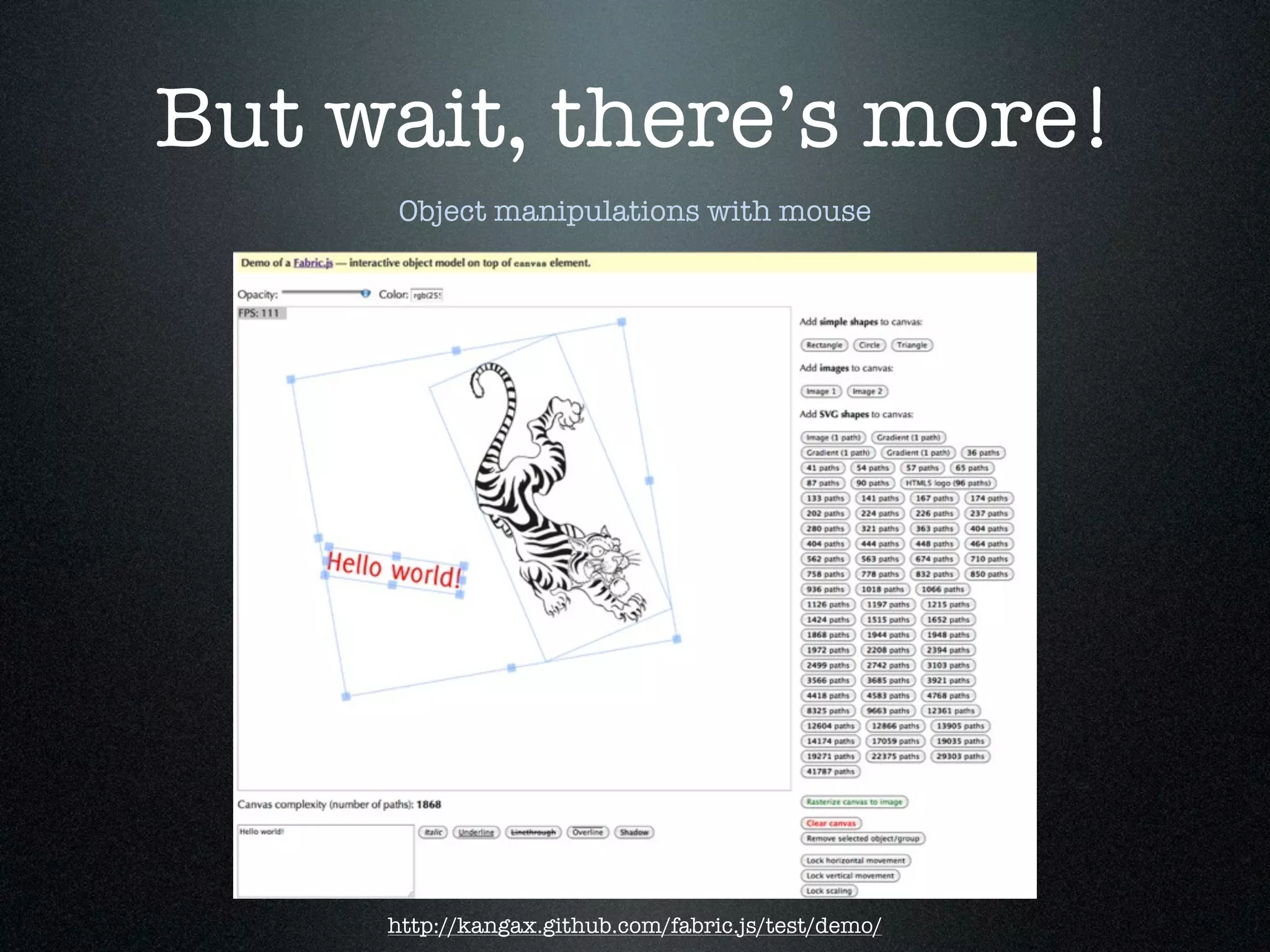 But wait, there’s more!
      Object manipulations with mouse




     http://kangax.github.com/fabric.js/test/demo/
 