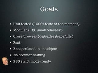 Goals

• Unit tested (1000+ tests at the moment)
• Modular (~20 small "classes")
• Cross-browser (degrades gracefully)
• Fast
• Encapsulated in one object
• No browser snifﬁng
• ES5 strict mode -ready
 