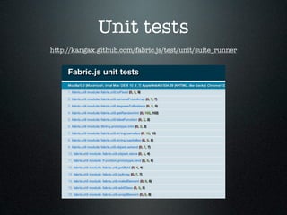 Unit tests
http://kangax.github.com/fabric.js/test/unit/suite_runner
 