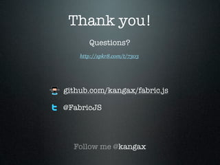 Thank you!
       Questions?
    http://spkr8.com/t/7303




github.com/kangax/fabric.js

@FabricJS




  Follow me @kangax
 