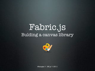 Fabric.js
Bulding a canvas library




       @kangax ✎ BK.js ✎ 2011
 