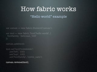 How fabric works
                        “Hello world” example


var canvas = new fabric.Element('canvas');

var text = ne...