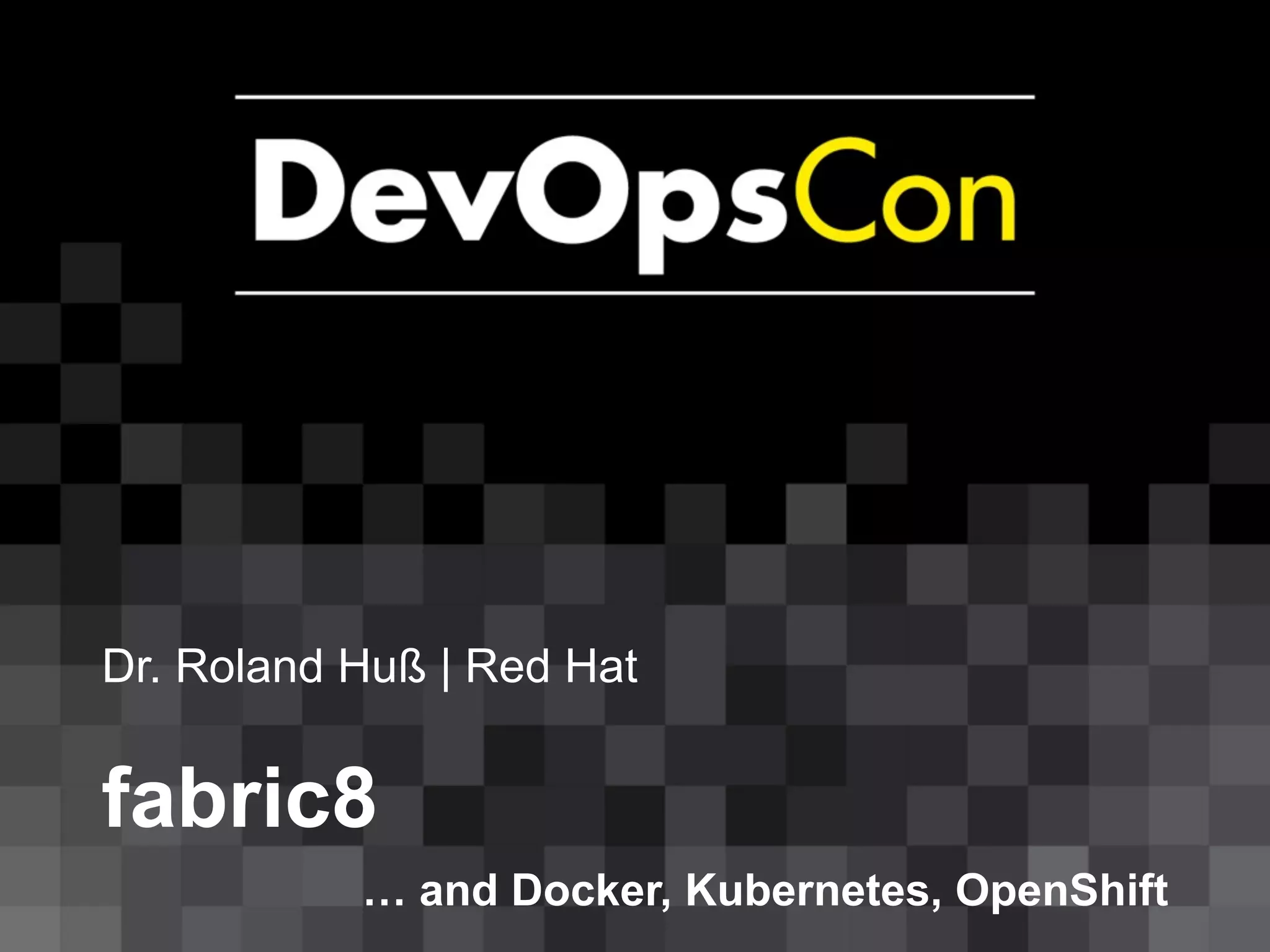 Dr. Roland Huß | Red Hat
fabric8
… and Docker, Kubernetes, OpenShift
 