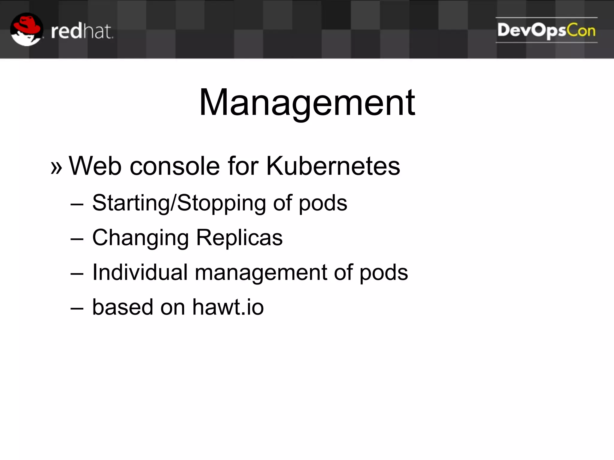 Management
» Web console for Kubernetes
– Starting/Stopping of pods
– Changing Replicas
– Individual management of pods
– based on hawt.io
 