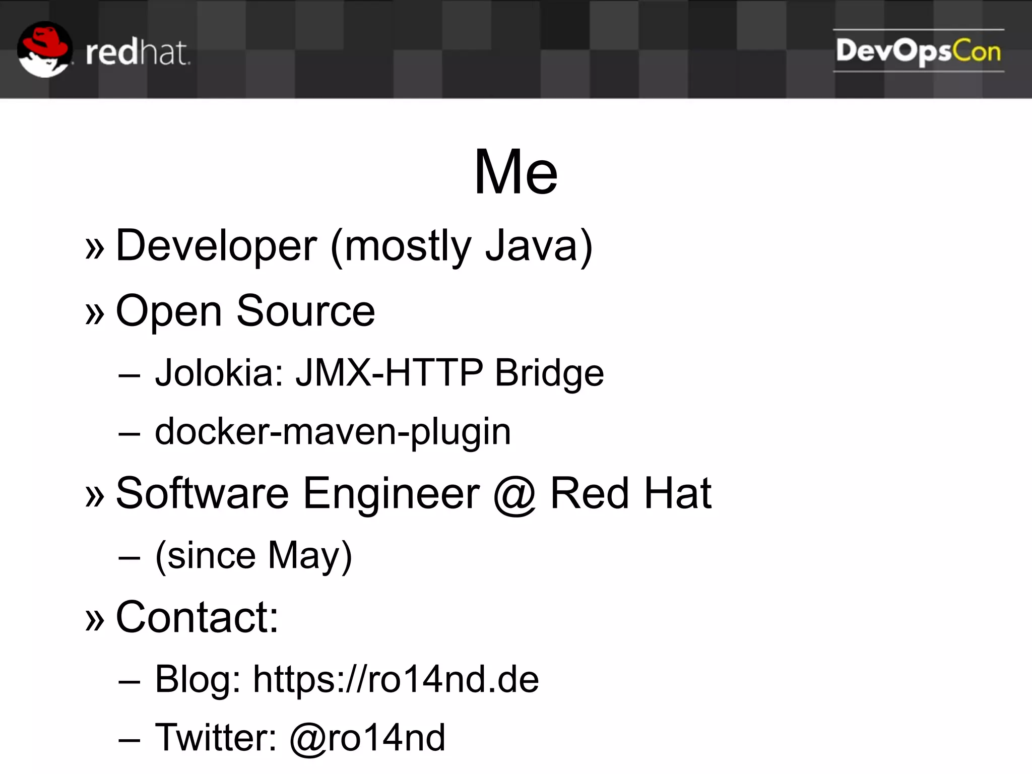 Me
» Developer (mostly Java)
» Open Source
– Jolokia: JMX-HTTP Bridge
– docker-maven-plugin
» Software Engineer @ Red Hat
– (since May)
» Contact:
– Blog: https://ro14nd.de
– Twitter: @ro14nd
 