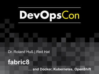Dr. Roland Huß | Red Hat
fabric8
… and Docker, Kubernetes, OpenShift
 
