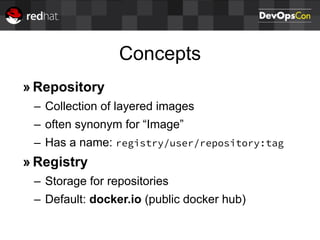 Concepts
» Repository
– Collection of layered images
– often synonym for “Image”
– Has a name: registry/user/repository:tag
» Registry
– Storage for repositories
– Default: docker.io (public docker hub)
 