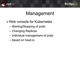 Management
» Web console for Kubernetes
– Starting/Stopping of pods
– Changing Replicas
– Individual management of pods
– based on hawt.io
 