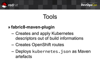 Tools
» fabric8-maven-plugin
– Creates and apply Kubernetes
descriptors out of build informations
– Creates OpenShift routes
– Deploys kubernetes.json as Maven
artefacts
 