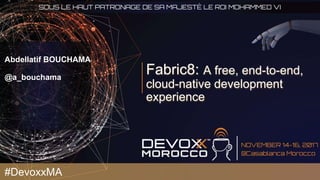 Fabric8: A free, end-to-end,
cloud-native development
experience
Abdellatif BOUCHAMA
@a_bouchama
#DevoxxMA
 