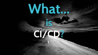 What...
is
CI/CD?
 