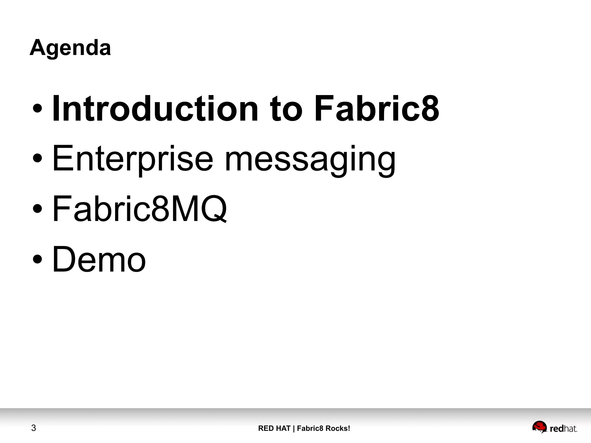 RED HAT | Fabric8 Rocks!3
Agenda
• Introduction to Fabric8
• Enterprise messaging
• Fabric8MQ
• Demo
 