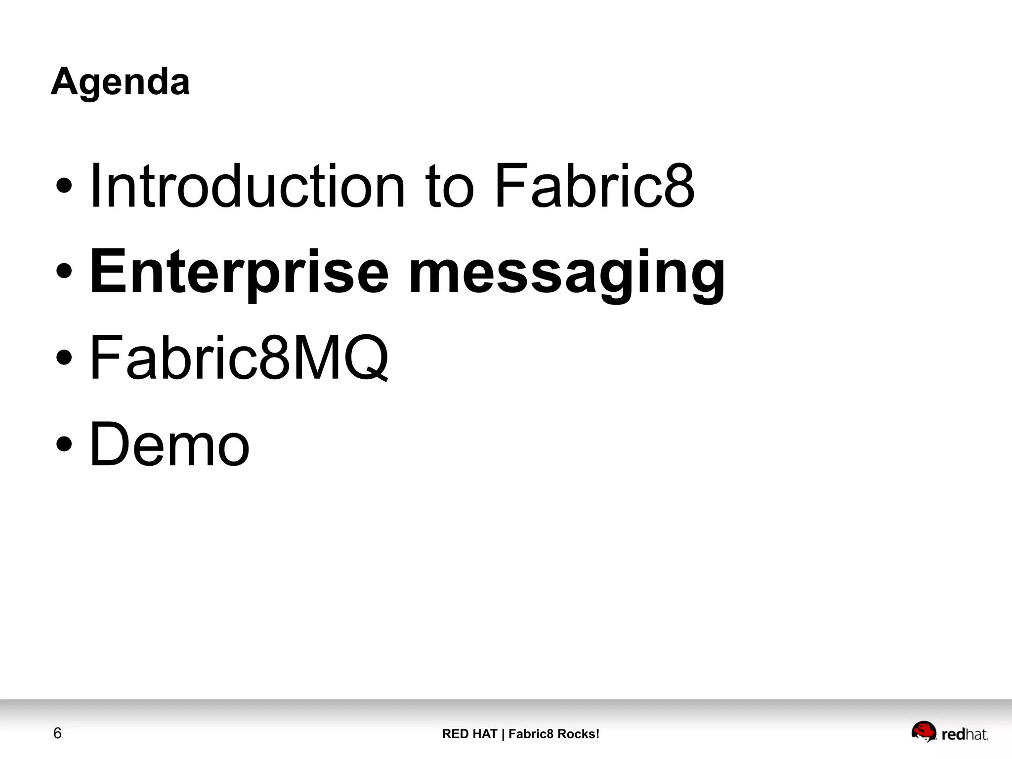 RED HAT | Fabric8 Rocks!6
Agenda
• Introduction to Fabric8
• Enterprise messaging
• Fabric8MQ
• Demo
 