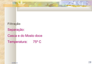 16/05/14 19
Filtração
Separação:
Casca e do Mosto doce
Temperatura: 75º C
 