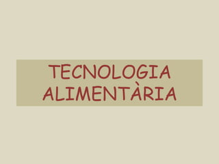 TECNOLOGIA
ALIMENTÀRIA
 