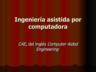 Ingeniería asistida por computadora CAE , del inglés  Computer Aided Engineering   