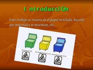 Introducción Este trabajo se tratara de el papel reciclado, hacerlo, que materiales se necesitan, etc.  